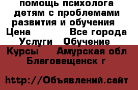 помощь психолога детям с проблемами развития и обучения › Цена ­ 1 000 - Все города Услуги » Обучение. Курсы   . Амурская обл.,Благовещенск г.